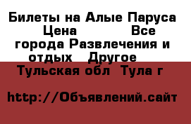Билеты на Алые Паруса  › Цена ­ 1 400 - Все города Развлечения и отдых » Другое   . Тульская обл.,Тула г.
